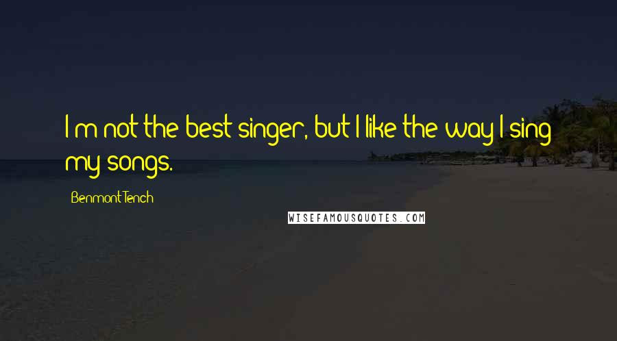 Benmont Tench Quotes: I'm not the best singer, but I like the way I sing my songs.