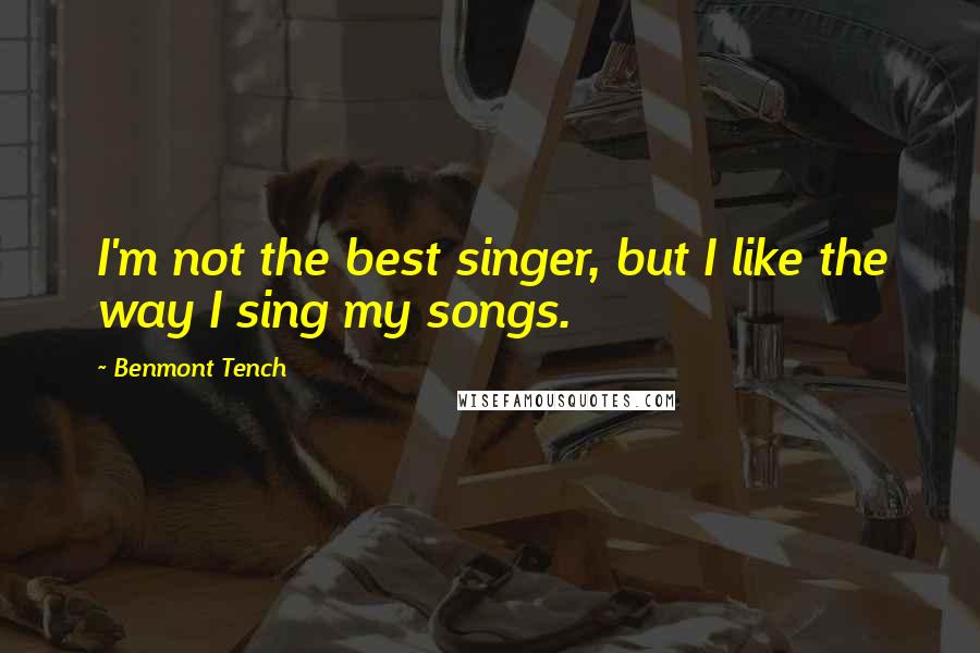 Benmont Tench Quotes: I'm not the best singer, but I like the way I sing my songs.