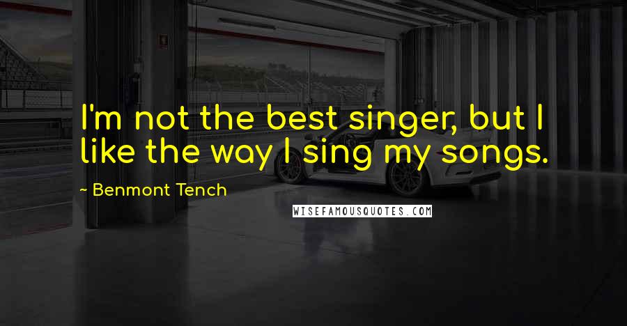 Benmont Tench Quotes: I'm not the best singer, but I like the way I sing my songs.