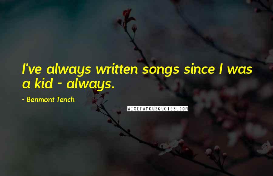 Benmont Tench Quotes: I've always written songs since I was a kid - always.