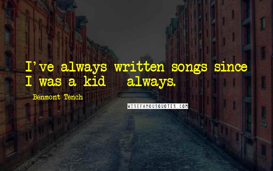 Benmont Tench Quotes: I've always written songs since I was a kid - always.