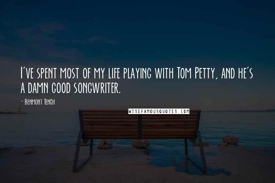 Benmont Tench Quotes: I've spent most of my life playing with Tom Petty, and he's a damn good songwriter.