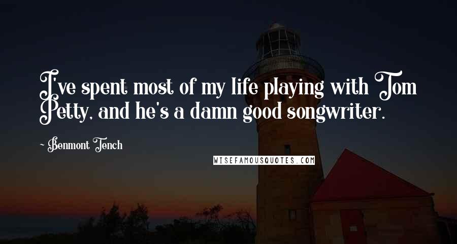 Benmont Tench Quotes: I've spent most of my life playing with Tom Petty, and he's a damn good songwriter.