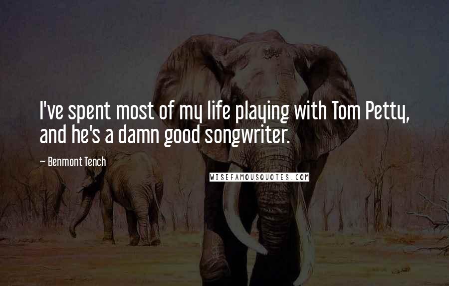 Benmont Tench Quotes: I've spent most of my life playing with Tom Petty, and he's a damn good songwriter.