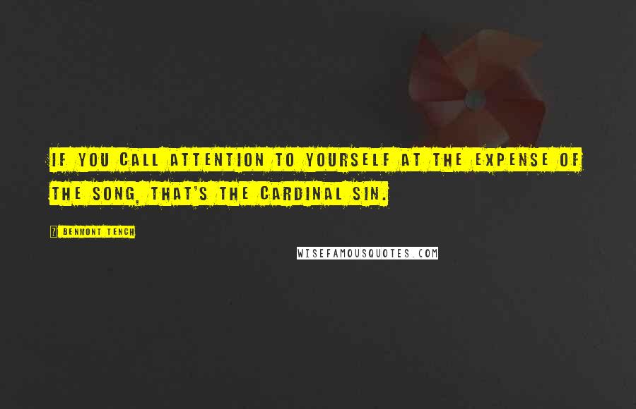 Benmont Tench Quotes: If you call attention to yourself at the expense of the song, that's the cardinal sin.