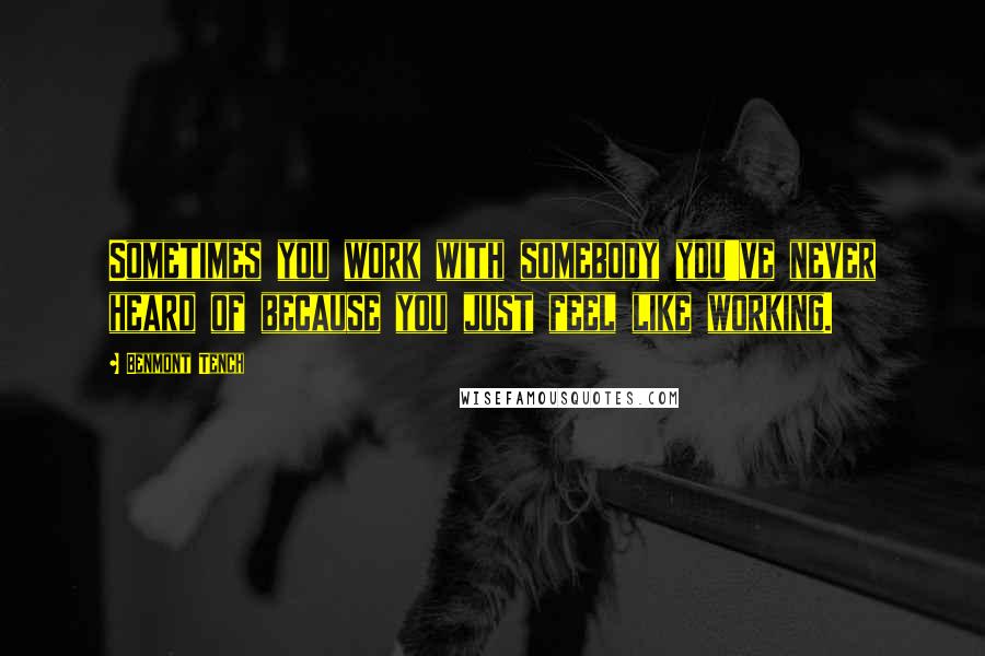 Benmont Tench Quotes: Sometimes you work with somebody you've never heard of because you just feel like working.