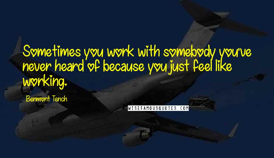 Benmont Tench Quotes: Sometimes you work with somebody you've never heard of because you just feel like working.