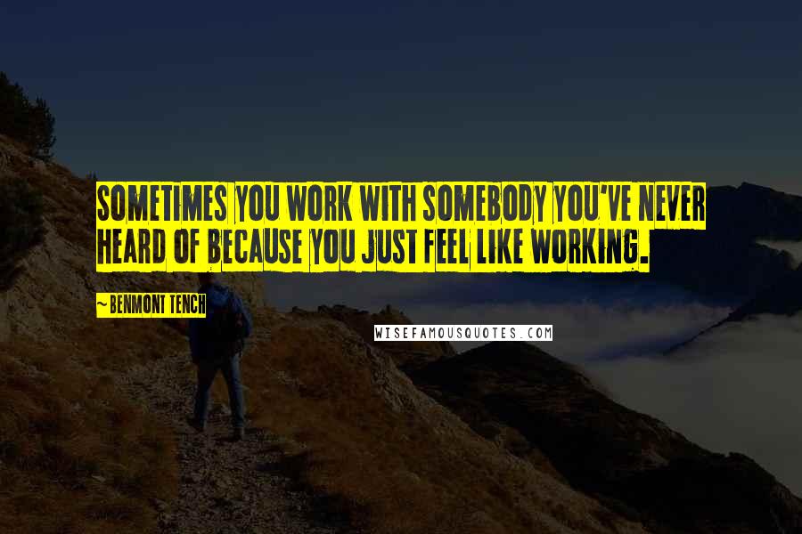 Benmont Tench Quotes: Sometimes you work with somebody you've never heard of because you just feel like working.