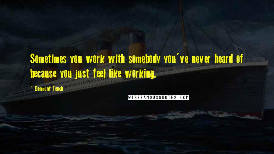 Benmont Tench Quotes: Sometimes you work with somebody you've never heard of because you just feel like working.