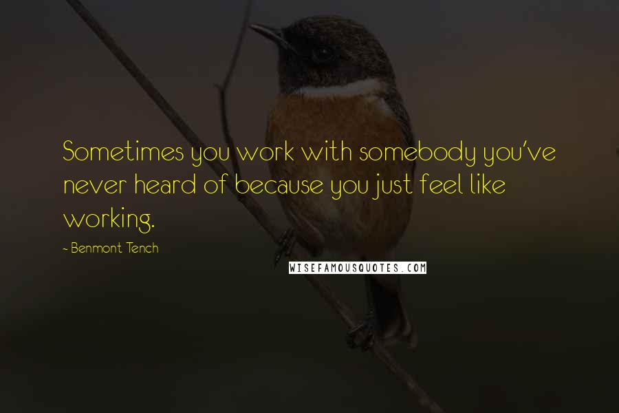 Benmont Tench Quotes: Sometimes you work with somebody you've never heard of because you just feel like working.