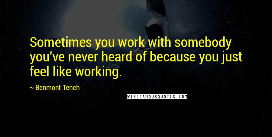 Benmont Tench Quotes: Sometimes you work with somebody you've never heard of because you just feel like working.