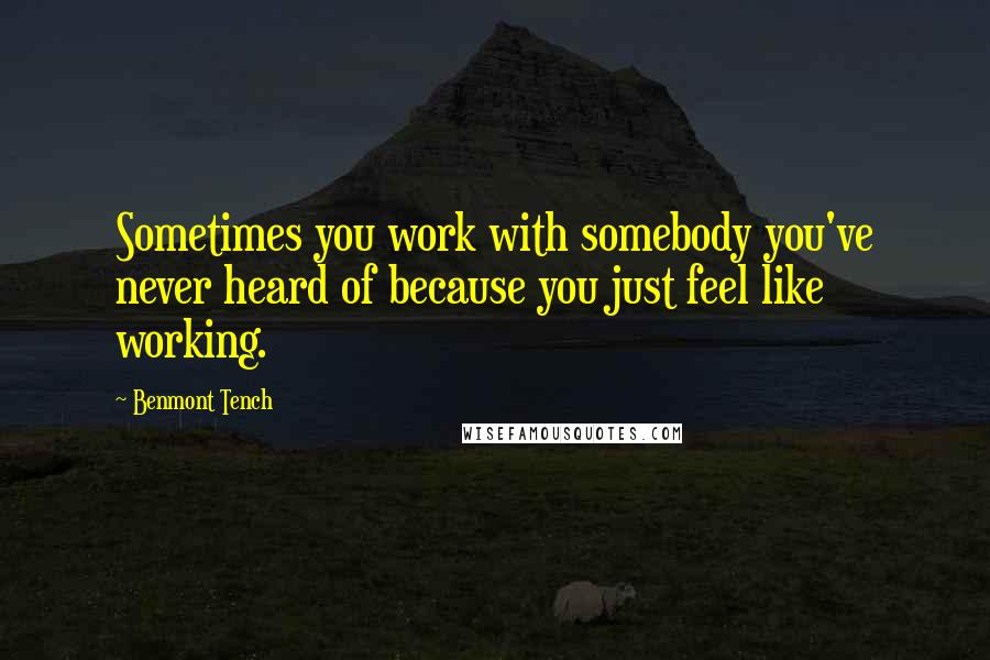 Benmont Tench Quotes: Sometimes you work with somebody you've never heard of because you just feel like working.