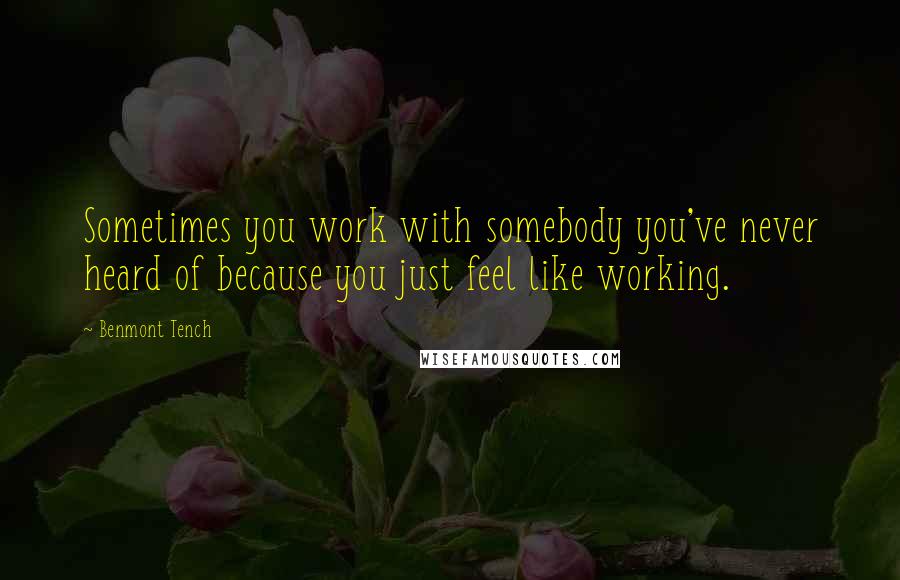 Benmont Tench Quotes: Sometimes you work with somebody you've never heard of because you just feel like working.