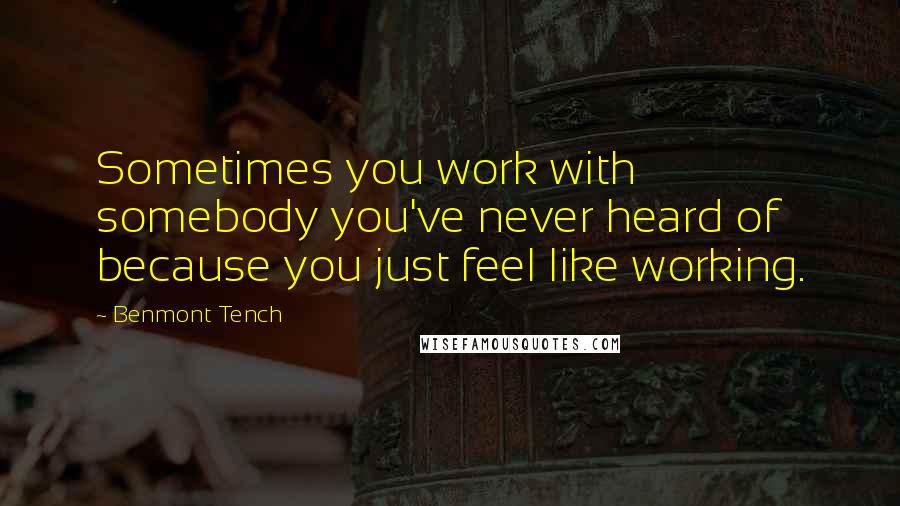 Benmont Tench Quotes: Sometimes you work with somebody you've never heard of because you just feel like working.