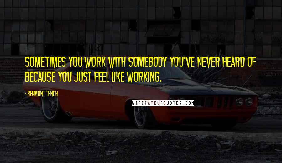 Benmont Tench Quotes: Sometimes you work with somebody you've never heard of because you just feel like working.