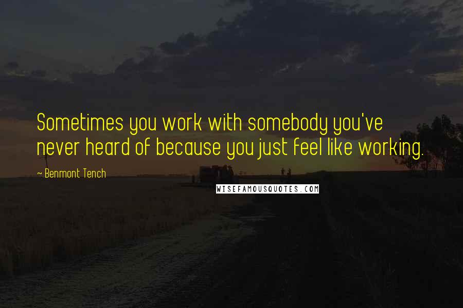 Benmont Tench Quotes: Sometimes you work with somebody you've never heard of because you just feel like working.