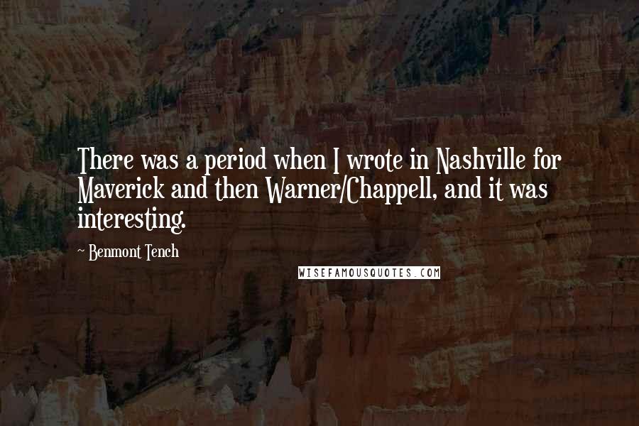Benmont Tench Quotes: There was a period when I wrote in Nashville for Maverick and then Warner/Chappell, and it was interesting.