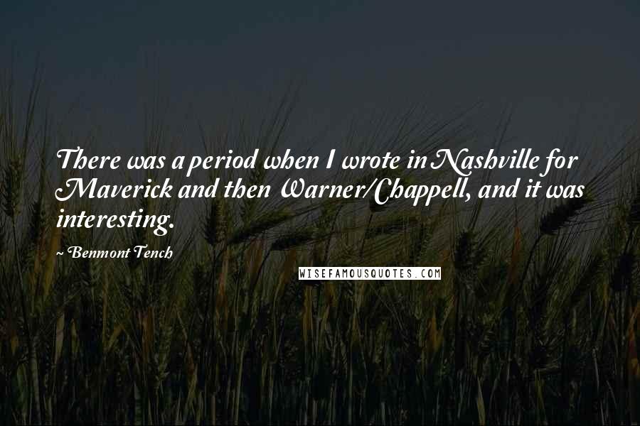 Benmont Tench Quotes: There was a period when I wrote in Nashville for Maverick and then Warner/Chappell, and it was interesting.