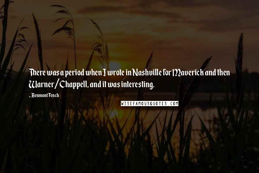 Benmont Tench Quotes: There was a period when I wrote in Nashville for Maverick and then Warner/Chappell, and it was interesting.