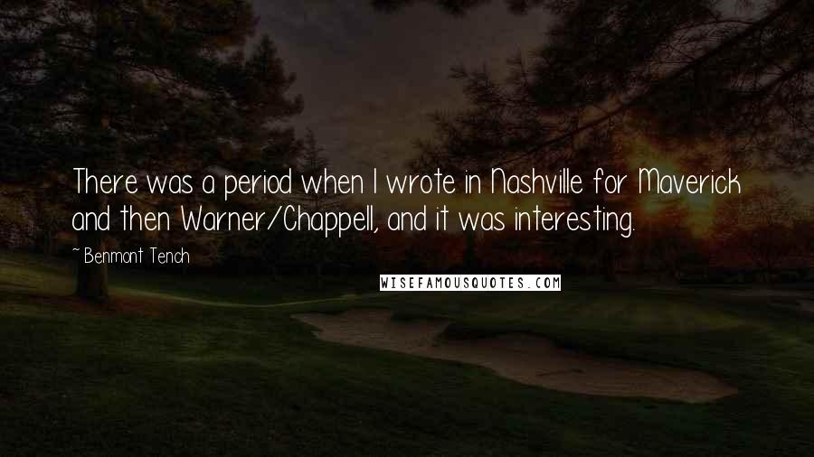 Benmont Tench Quotes: There was a period when I wrote in Nashville for Maverick and then Warner/Chappell, and it was interesting.