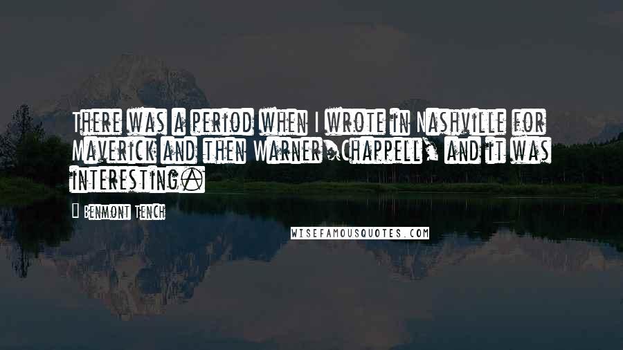 Benmont Tench Quotes: There was a period when I wrote in Nashville for Maverick and then Warner/Chappell, and it was interesting.