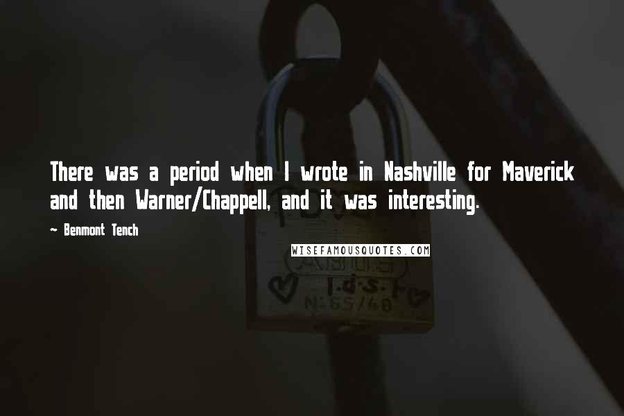 Benmont Tench Quotes: There was a period when I wrote in Nashville for Maverick and then Warner/Chappell, and it was interesting.