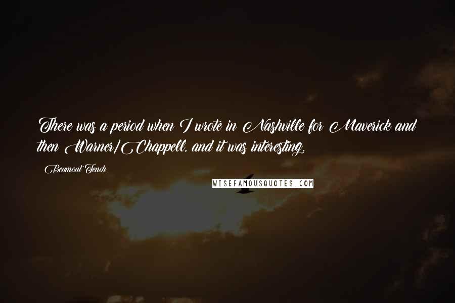 Benmont Tench Quotes: There was a period when I wrote in Nashville for Maverick and then Warner/Chappell, and it was interesting.