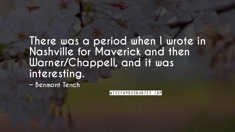 Benmont Tench Quotes: There was a period when I wrote in Nashville for Maverick and then Warner/Chappell, and it was interesting.