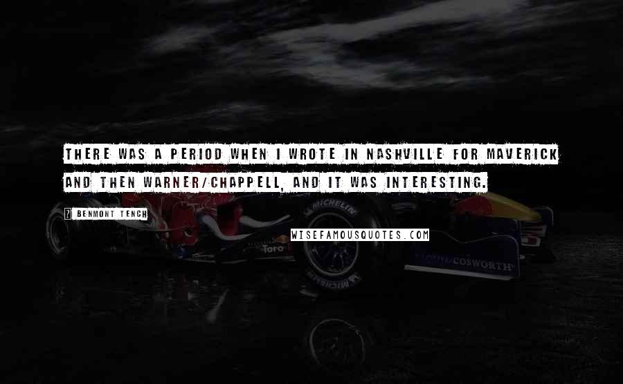 Benmont Tench Quotes: There was a period when I wrote in Nashville for Maverick and then Warner/Chappell, and it was interesting.