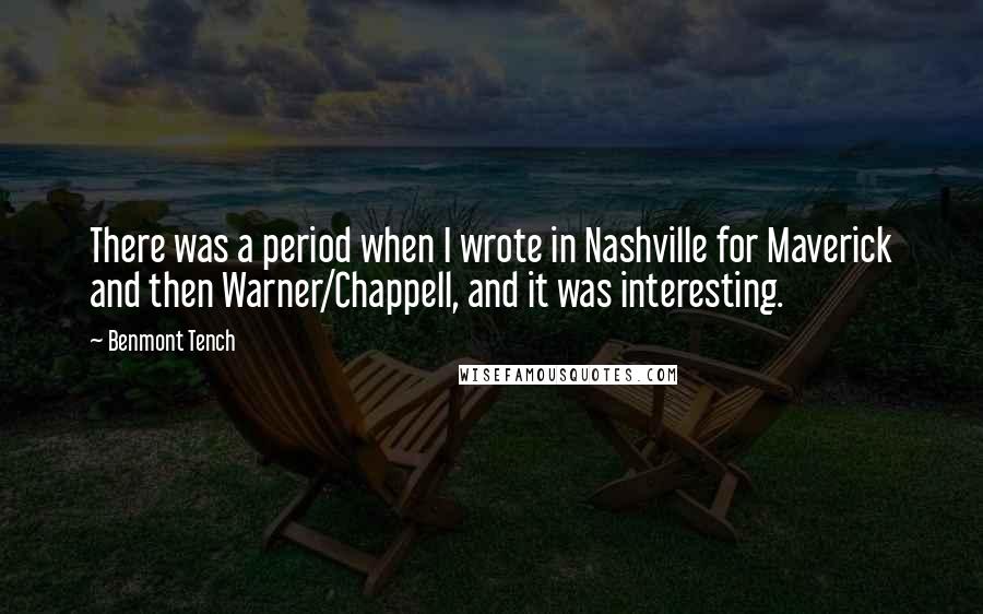 Benmont Tench Quotes: There was a period when I wrote in Nashville for Maverick and then Warner/Chappell, and it was interesting.