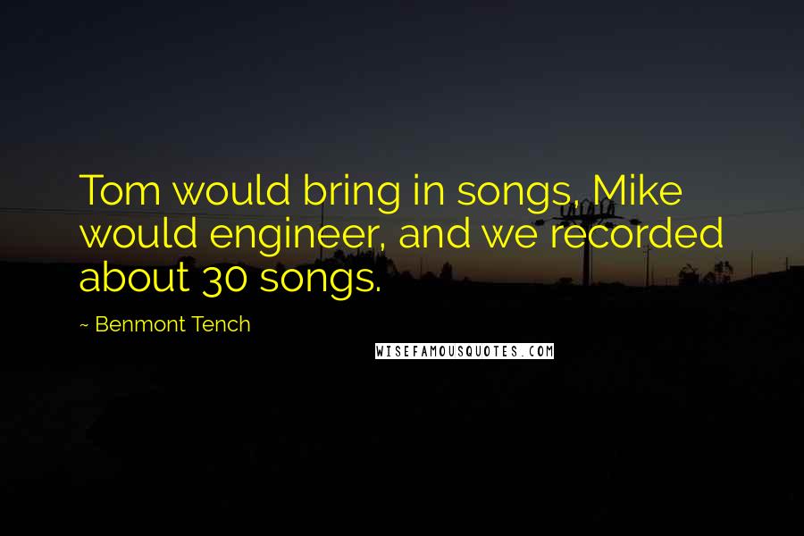 Benmont Tench Quotes: Tom would bring in songs, Mike would engineer, and we recorded about 30 songs.