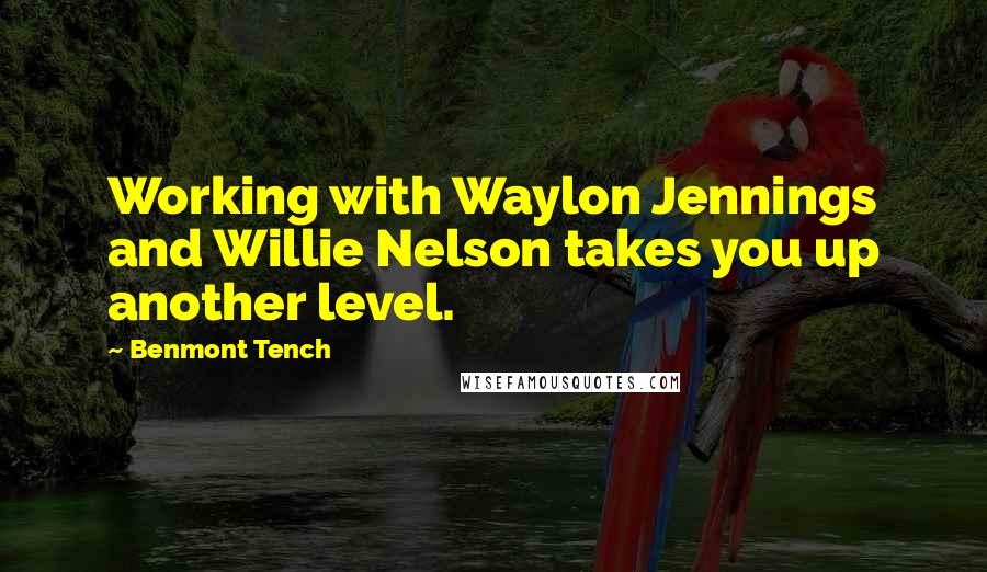 Benmont Tench Quotes: Working with Waylon Jennings and Willie Nelson takes you up another level.