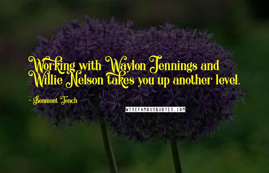 Benmont Tench Quotes: Working with Waylon Jennings and Willie Nelson takes you up another level.