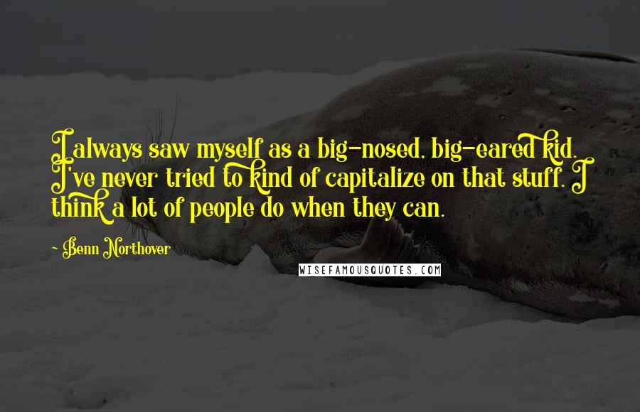 Benn Northover Quotes: I always saw myself as a big-nosed, big-eared kid. I've never tried to kind of capitalize on that stuff. I think a lot of people do when they can.