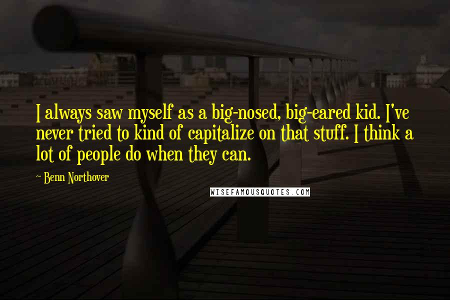 Benn Northover Quotes: I always saw myself as a big-nosed, big-eared kid. I've never tried to kind of capitalize on that stuff. I think a lot of people do when they can.