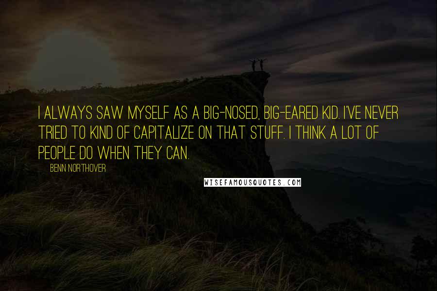 Benn Northover Quotes: I always saw myself as a big-nosed, big-eared kid. I've never tried to kind of capitalize on that stuff. I think a lot of people do when they can.