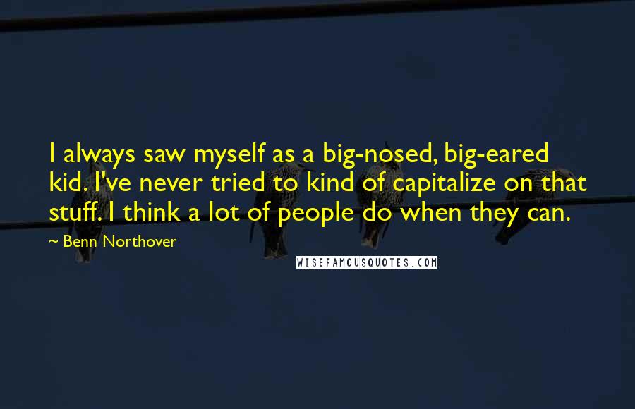 Benn Northover Quotes: I always saw myself as a big-nosed, big-eared kid. I've never tried to kind of capitalize on that stuff. I think a lot of people do when they can.