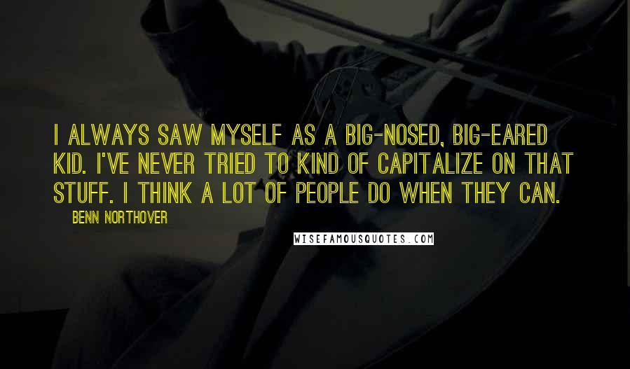 Benn Northover Quotes: I always saw myself as a big-nosed, big-eared kid. I've never tried to kind of capitalize on that stuff. I think a lot of people do when they can.