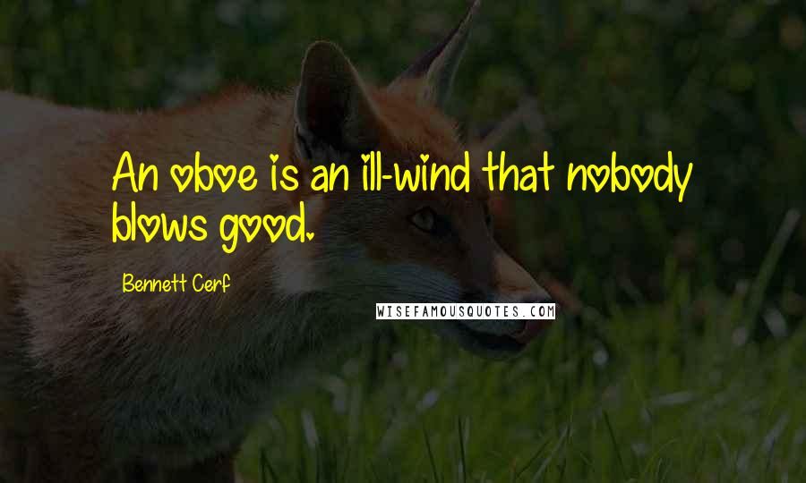 Bennett Cerf Quotes: An oboe is an ill-wind that nobody blows good.