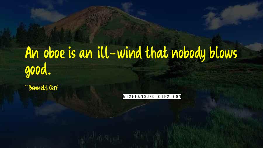 Bennett Cerf Quotes: An oboe is an ill-wind that nobody blows good.