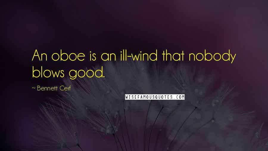Bennett Cerf Quotes: An oboe is an ill-wind that nobody blows good.
