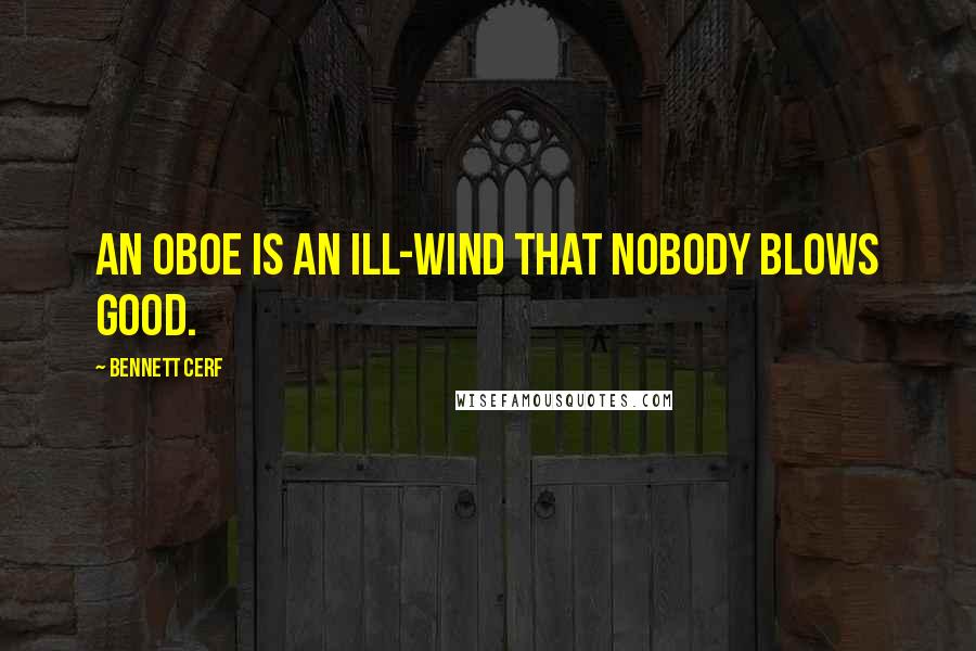 Bennett Cerf Quotes: An oboe is an ill-wind that nobody blows good.