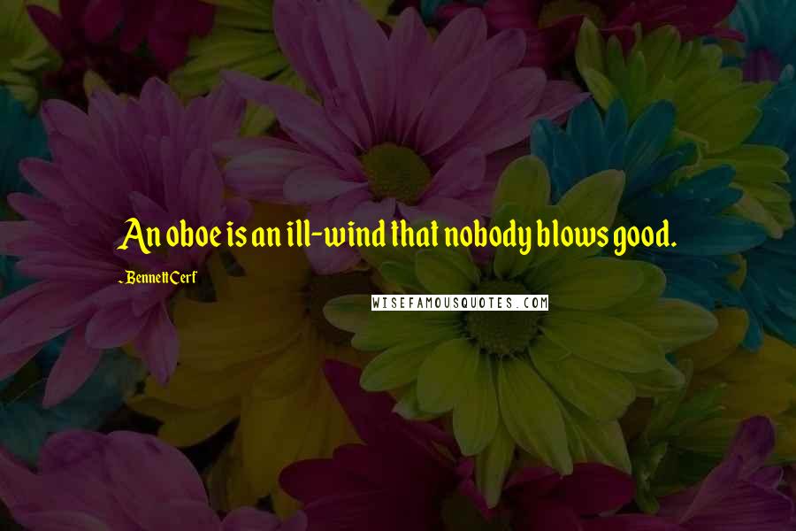 Bennett Cerf Quotes: An oboe is an ill-wind that nobody blows good.