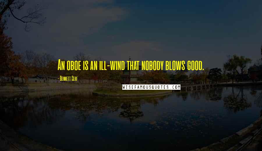 Bennett Cerf Quotes: An oboe is an ill-wind that nobody blows good.