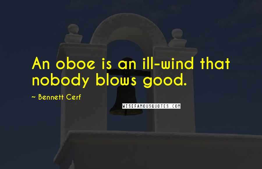 Bennett Cerf Quotes: An oboe is an ill-wind that nobody blows good.