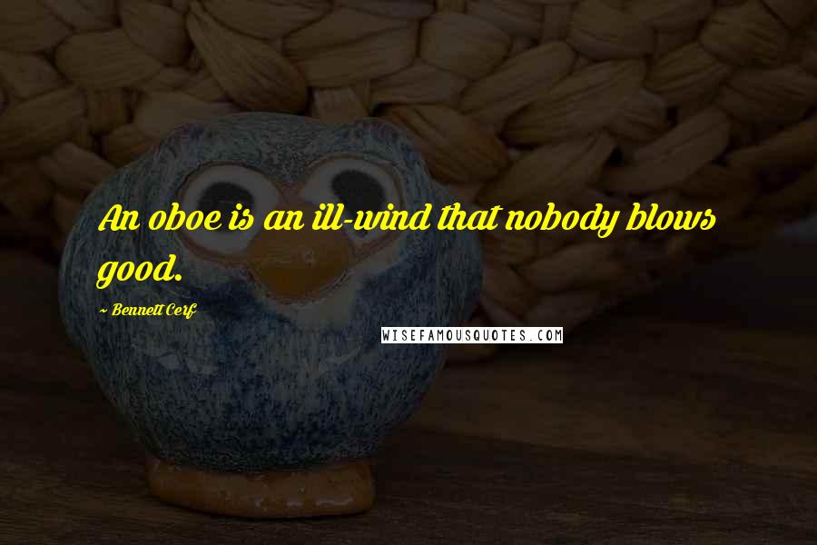 Bennett Cerf Quotes: An oboe is an ill-wind that nobody blows good.