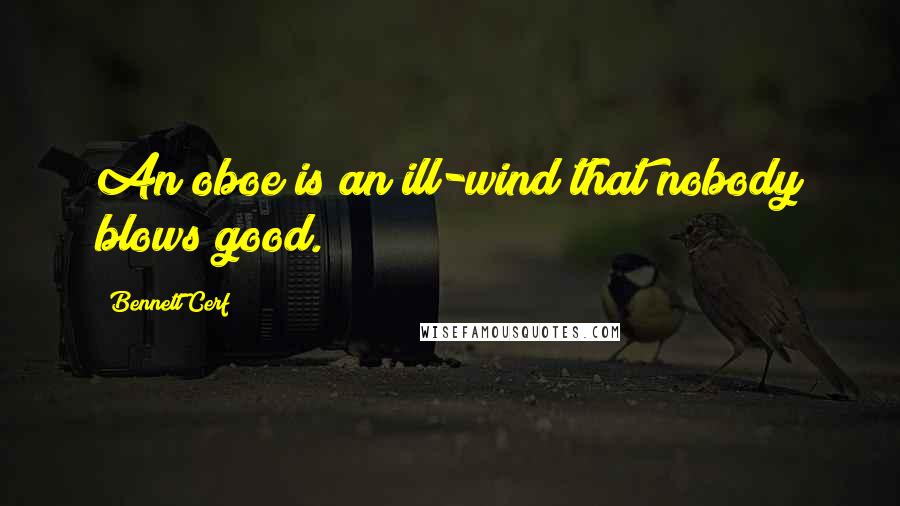 Bennett Cerf Quotes: An oboe is an ill-wind that nobody blows good.
