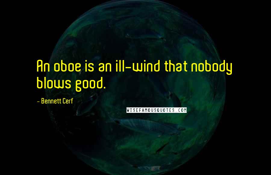 Bennett Cerf Quotes: An oboe is an ill-wind that nobody blows good.