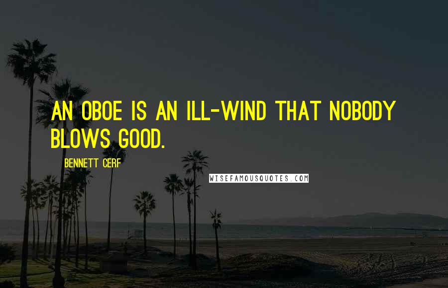 Bennett Cerf Quotes: An oboe is an ill-wind that nobody blows good.