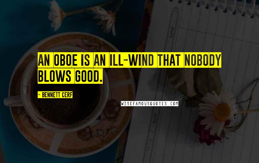Bennett Cerf Quotes: An oboe is an ill-wind that nobody blows good.